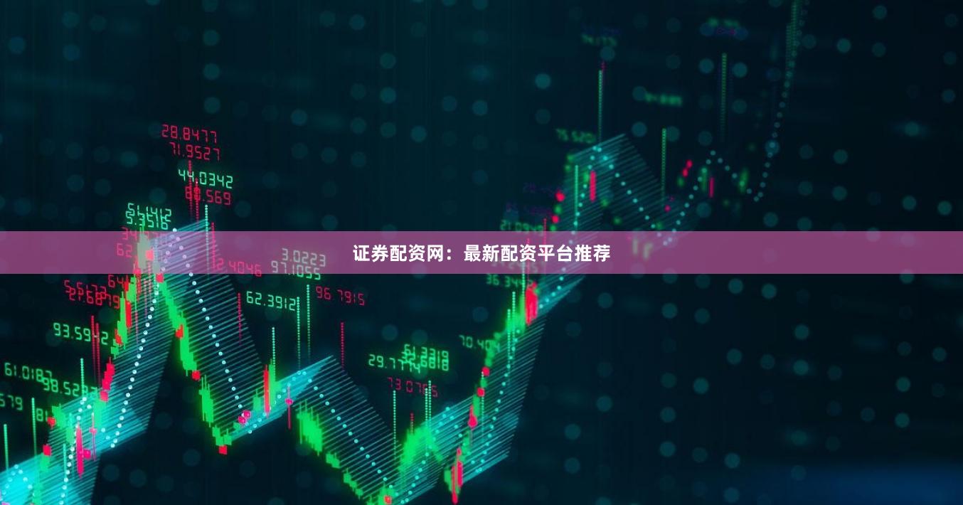 证券配资网：最新配资平台推荐