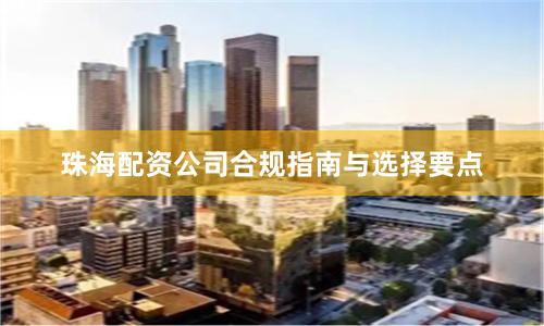 珠海配资公司合规指南与选择要点