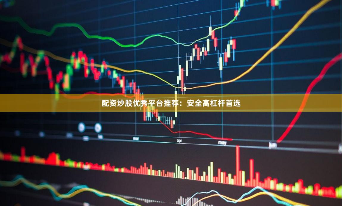 配资炒股优秀平台推荐：安全高杠杆首选