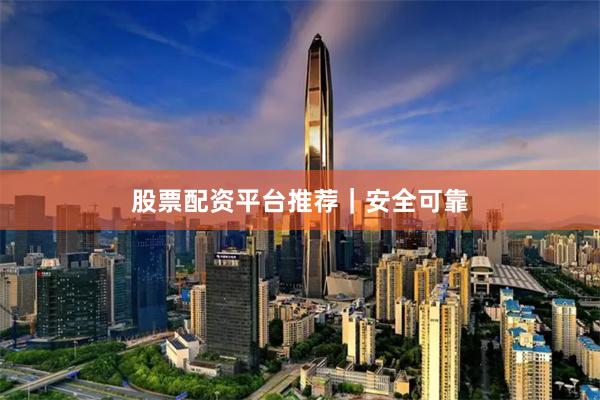 股票配资平台推荐｜安全可靠