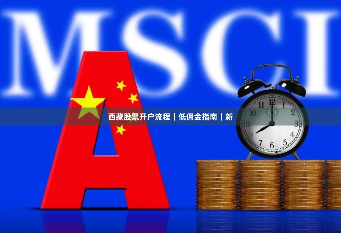 西藏股票开户流程｜低佣金指南｜新