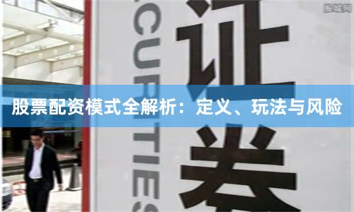 股票配资模式全解析:定义、玩法与风险
