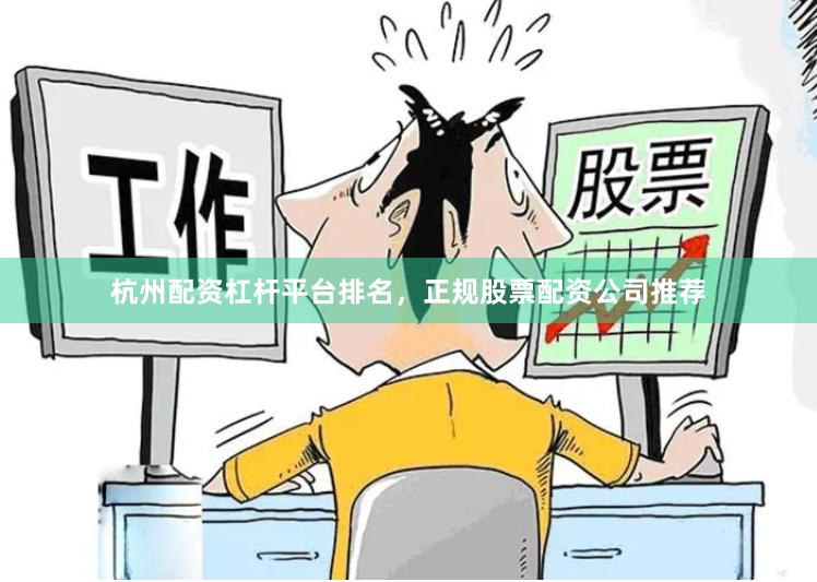 杭州配资杠杆平台排名，正规股票配资公司推荐