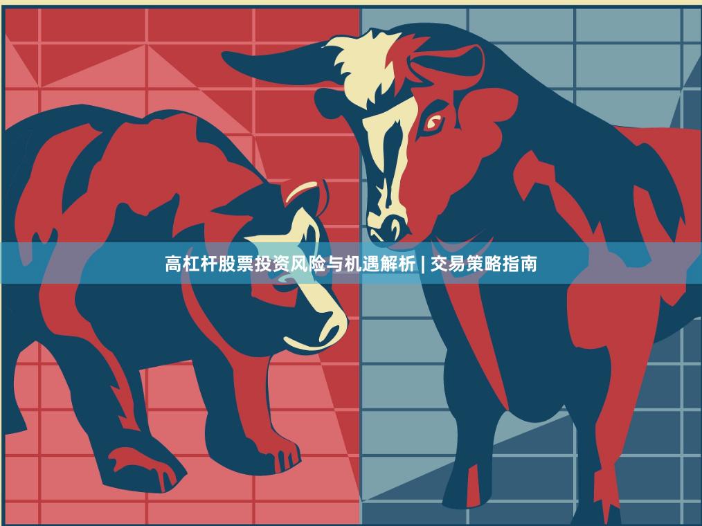 高杠杆股票投资风险与机遇解析 | 交易策略指南
