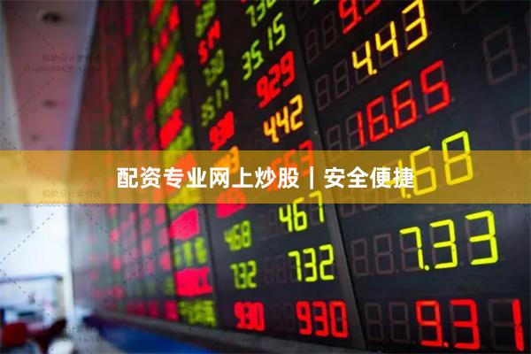配资专业网上炒股｜安全便捷