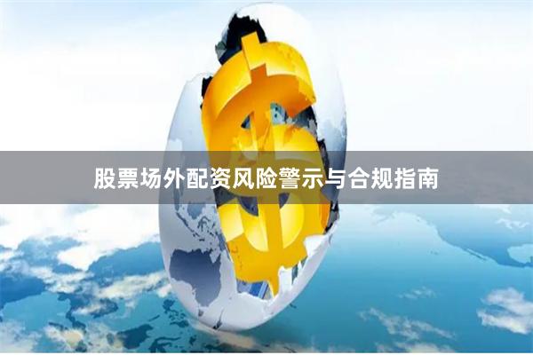 股票场外配资风险警示与合规指南