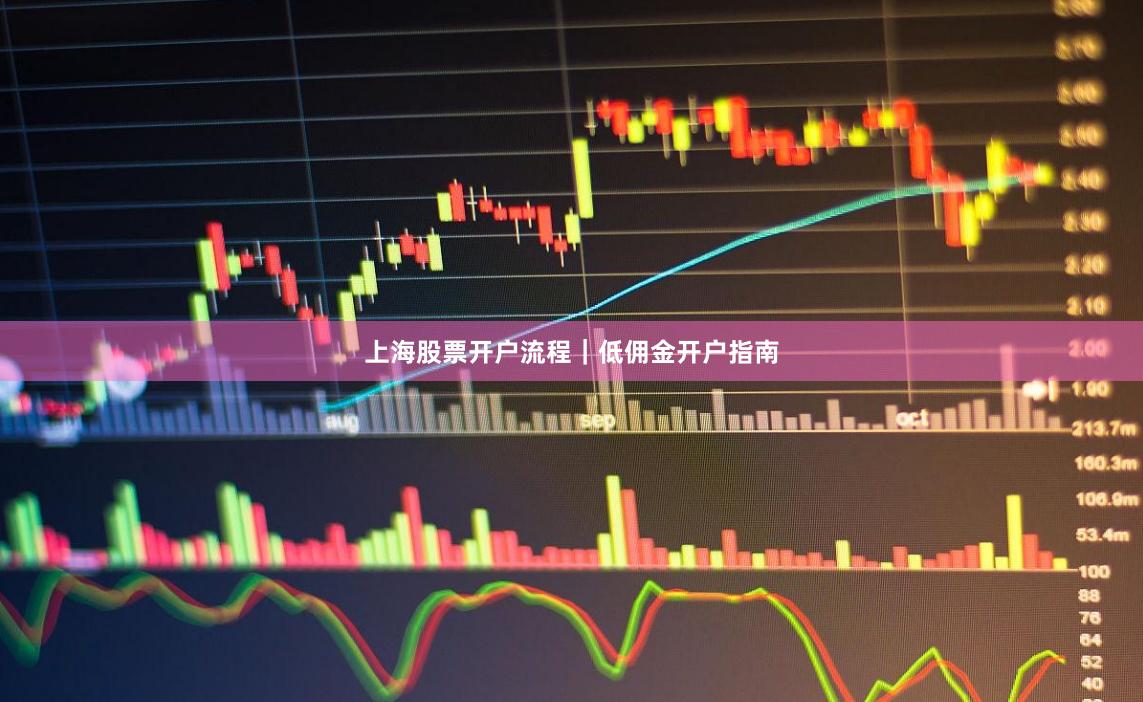 上海股票开户流程｜低佣金开户指南