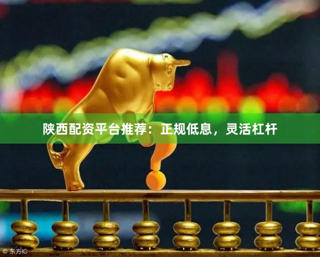 陕西配资平台推荐：正规低息，灵活杠杆