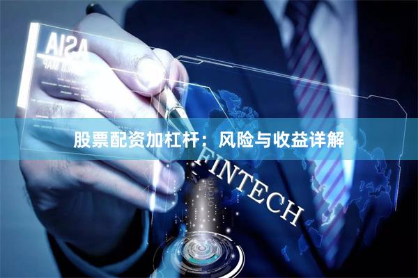 股票配资加杠杆：风险与收益详解