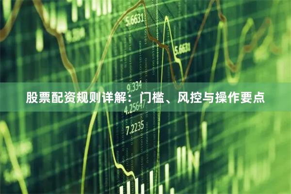 股票配资规则详解：门槛、风控与操作要点